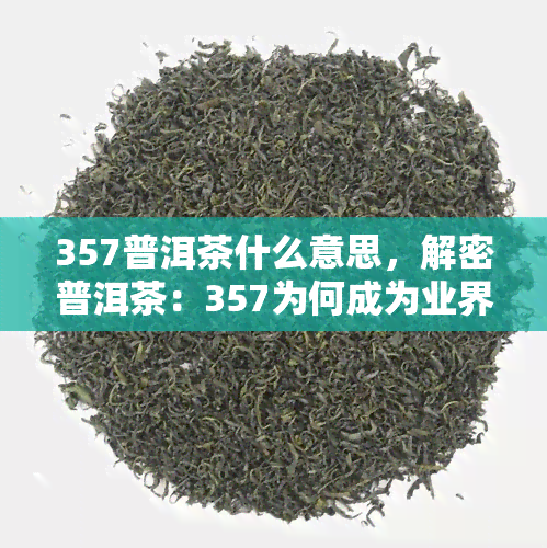 357普洱茶什么意思，解密普洱茶：357为何成为业界标准？