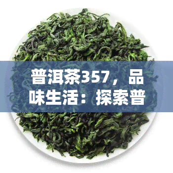 普洱茶357，品味生活：探索普洱茶的魅力，357克的精致享受