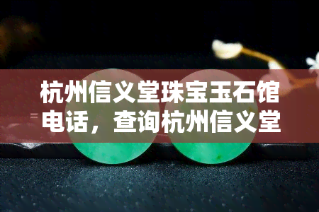 杭州信义堂珠宝玉石馆电话，查询杭州信义堂珠宝玉石馆电话？看这里！