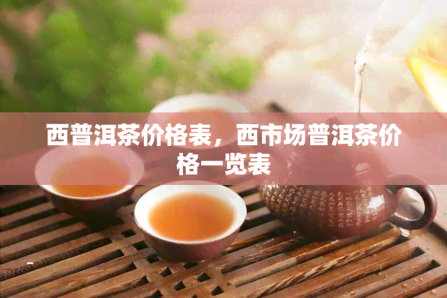 西普洱茶价格表，西市场普洱茶价格一览表