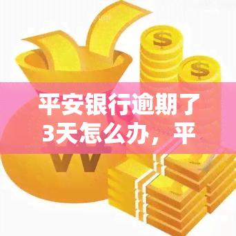 平安银行逾期了3天怎么办，平安银行贷款逾期3天，如何解决？