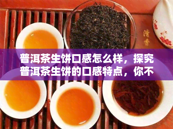 普洱茶生饼口感怎么样，探究普洱茶生饼的口感特点，你不可错过的品茗体验！