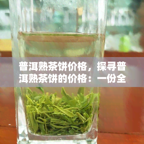 普洱熟茶饼价格，探寻普洱熟茶饼的价格：一份全面的市场分析与比较