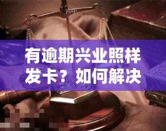 有逾期兴业照样发卡？如何解决这个问题？