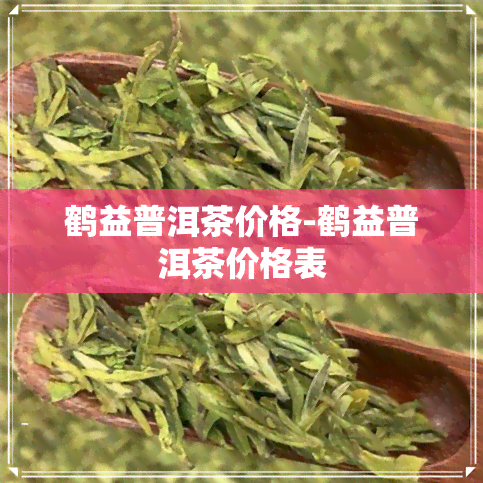 鹤益普洱茶价格-鹤益普洱茶价格表