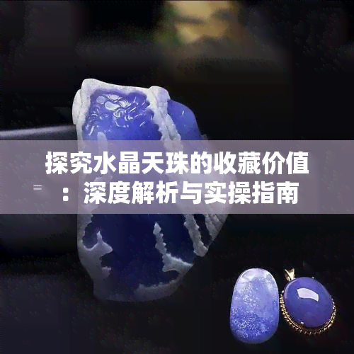 探究水晶天珠的收藏价值：深度解析与实操指南