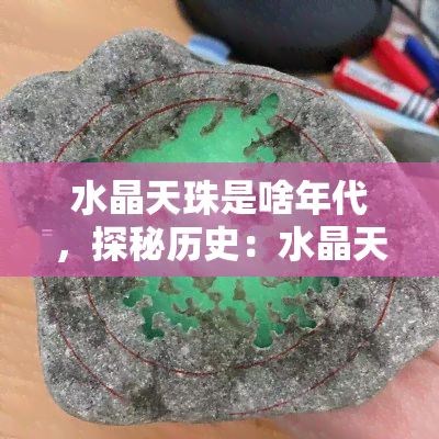 水晶天珠是啥年代，探秘历史：水晶天珠起源于哪个年代？