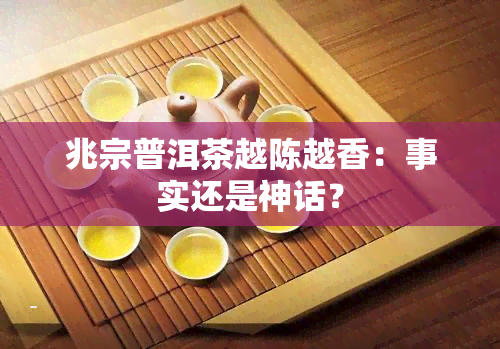 兆宗普洱茶越陈越香：事实还是神话？