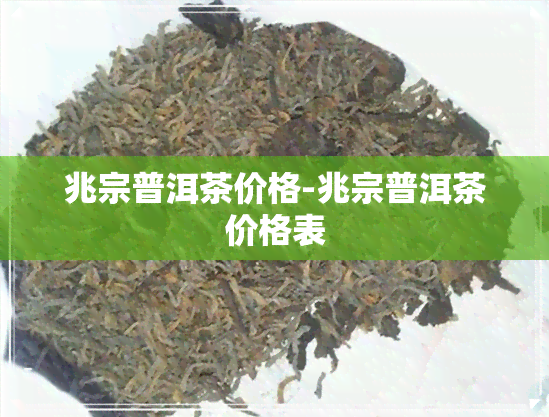 兆宗普洱茶价格-兆宗普洱茶价格表