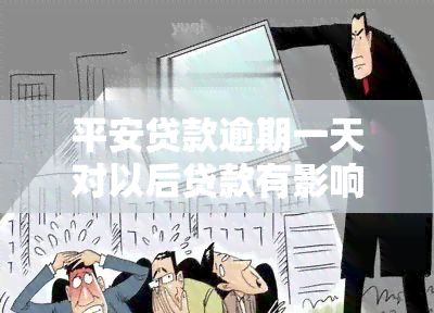 平安贷款逾期一天对以后贷款有影响吗？保单须知