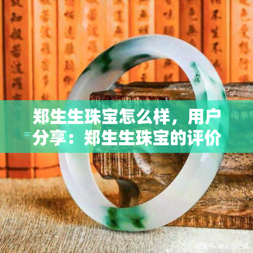 郑生生珠宝怎么样，用户分享：郑生生珠宝的评价如何？