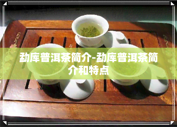 勐库普洱茶简介-勐库普洱茶简介和特点