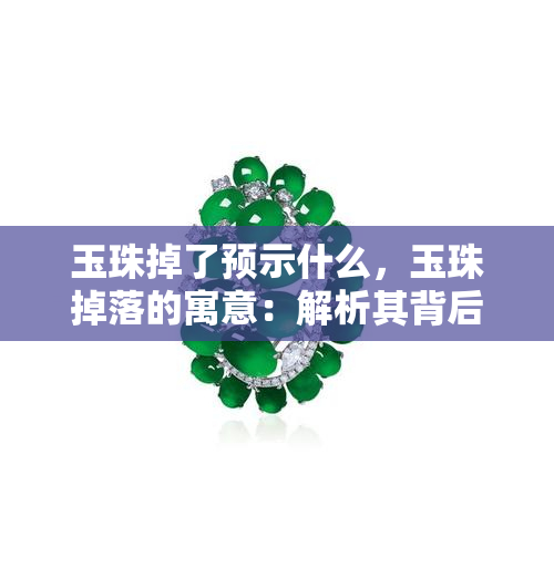 玉珠掉了预示什么，玉珠掉落的寓意：解析其背后的象征意义与可能预示的