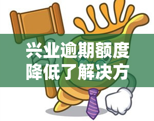 兴业逾期额度降低了解决方案：如何办理？