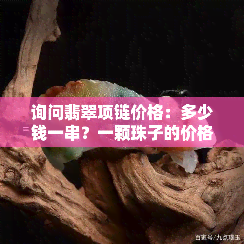 询问翡翠项链价格：多少钱一串？一颗珠子的价格又是多少呢？