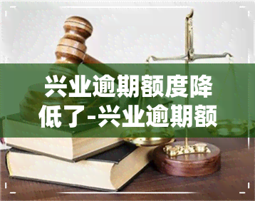 兴业逾期额度降低了-兴业逾期额度降低了怎么办