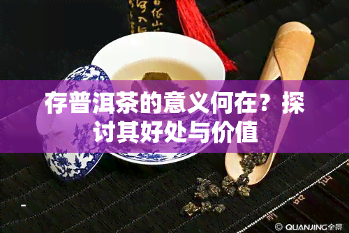 存普洱茶的意义何在？探讨其好处与价值