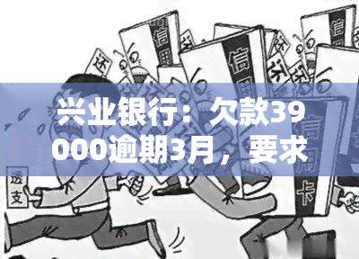 兴业银行：欠款39000逾期3月，要求一次性还清，无法分期，协商还款可能性如何？逾期未还一分后果严重