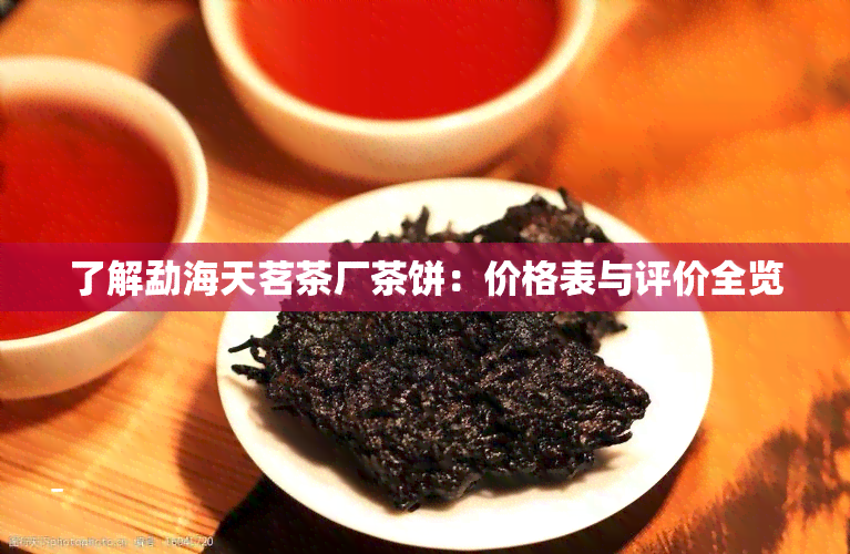 了解勐海天茗茶厂茶饼：价格表与评价全览