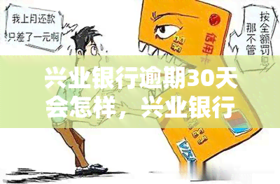 兴业银行逾期30天会怎样，兴业银行逾期30天：影响及解决方案