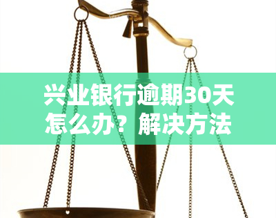 兴业银行逾期30天怎么办？解决方法全攻略