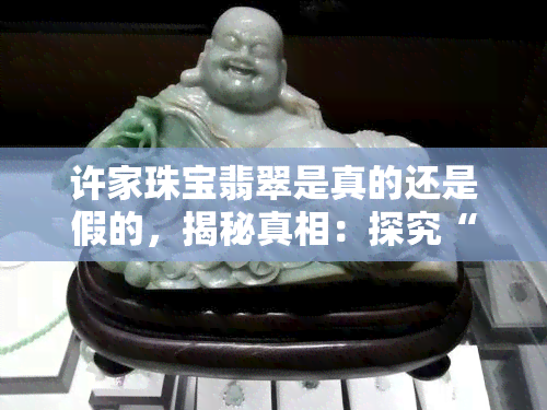 许家珠宝翡翠是真的还是假的，揭秘真相：探究“许家珠宝翡翠”真伪