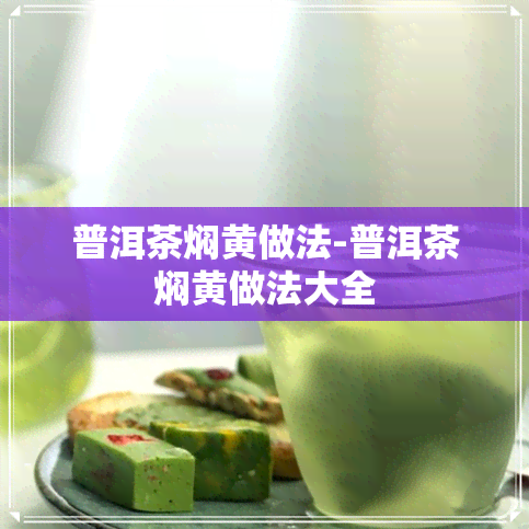 普洱茶焖黄做法-普洱茶焖黄做法大全