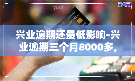 兴业逾期还更低影响-兴业逾期三个月8000多,还了更低还款2000可以吗