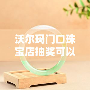 沃尔玛门口珠宝店抽奖可以退吗，沃尔玛门口珠宝店抽奖：中奖后是否可以退款？