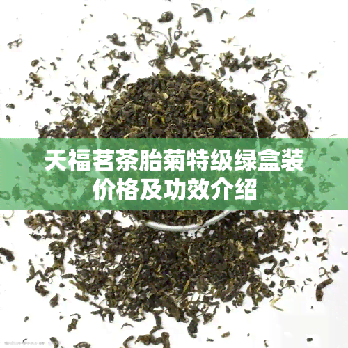 天福茗茶胎菊特级绿盒装价格及功效介绍