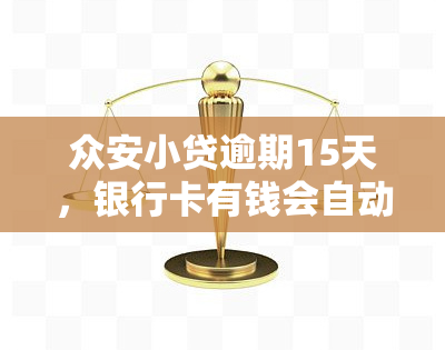 众安小贷逾期15天，银行卡有钱会自动扣款吗？安全性如何？