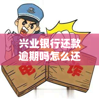 兴业银行还款逾期吗怎么还，兴业银行还款逾期解决方案：如何正确归还欠款？