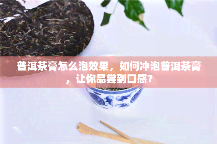 普洱茶膏怎么泡效果，如何冲泡普洱茶膏，让你品尝到口感？