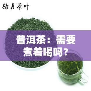 普洱茶：需要煮着喝吗？