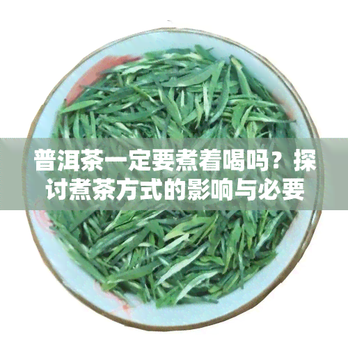 普洱茶一定要煮着喝吗？探讨煮茶方式的影响与必要性