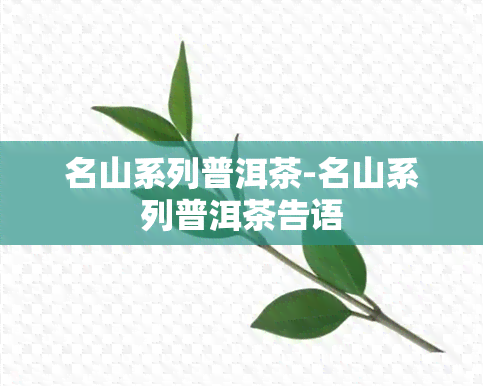 名山系列普洱茶-名山系列普洱茶告语