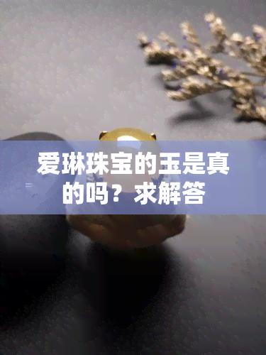 爱琳珠宝的玉是真的吗？求解答