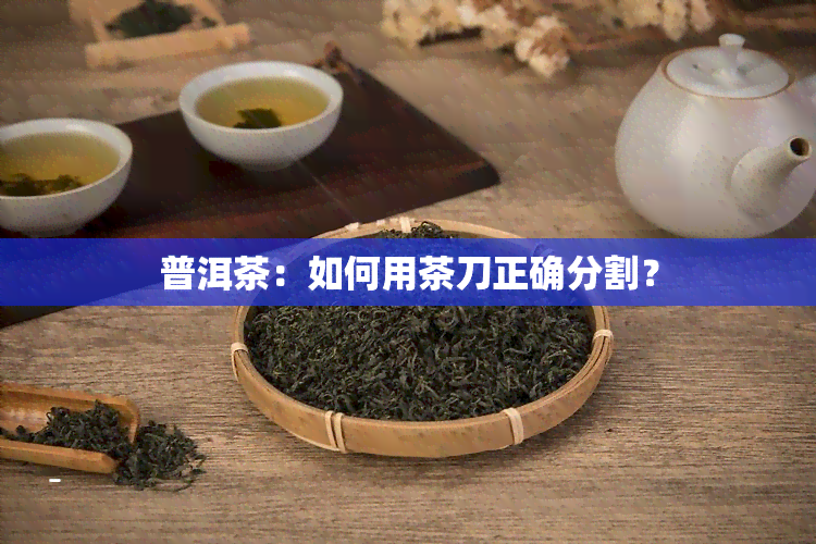 普洱茶：如何用茶刀正确分割？