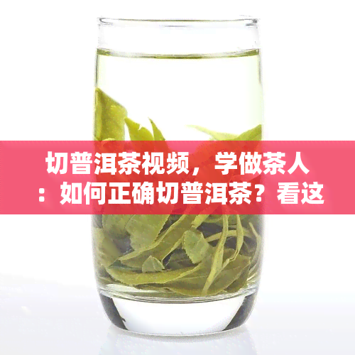 切普洱茶视频，学做茶人：如何正确切普洱茶？看这里！