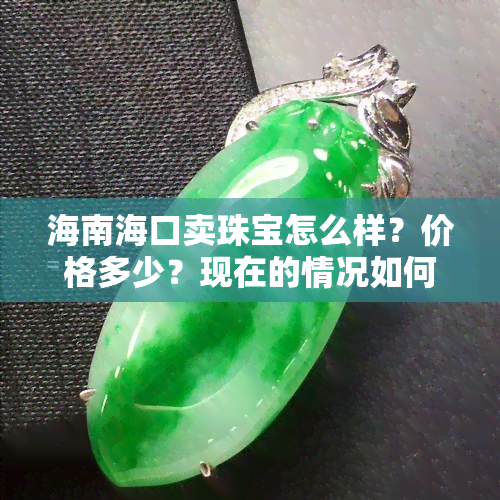 海南海口卖珠宝怎么样？价格多少？现在的情况如何？