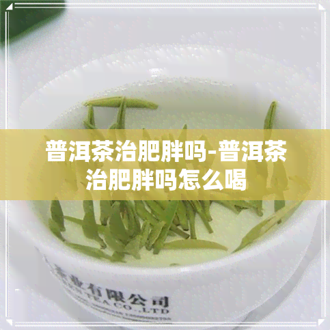 普洱茶治肥胖吗-普洱茶治肥胖吗怎么喝