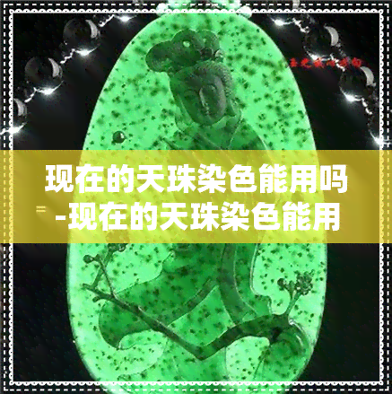 现在的天珠染色能用吗-现在的天珠染色能用吗有吗