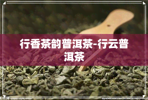 行香茶韵普洱茶-行云普洱茶