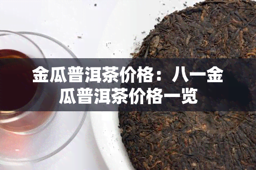 金瓜普洱茶价格：八一金瓜普洱茶价格一览