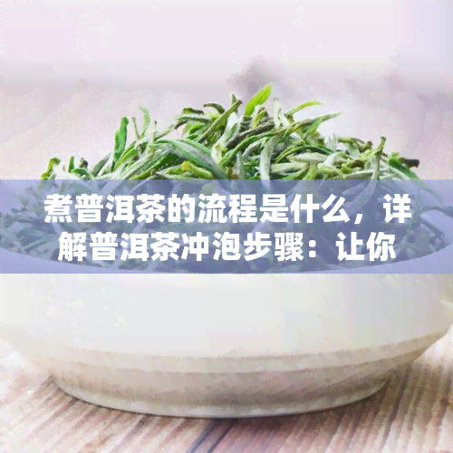 煮普洱茶的流程是什么，详解普洱茶冲泡步骤：让你轻松掌握煮茶艺术