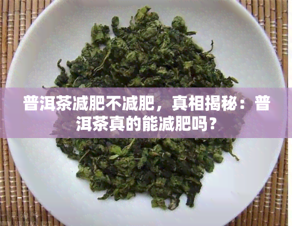 普洱茶减肥不减肥，真相揭秘：普洱茶真的能减肥吗？