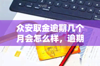 众安取金逾期几个月会怎么样，逾期几个月未还款，众安取金会有何后果？