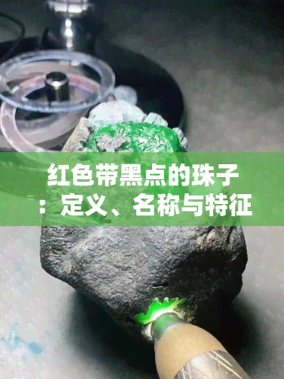 红色带黑点的珠子：定义、名称与特征