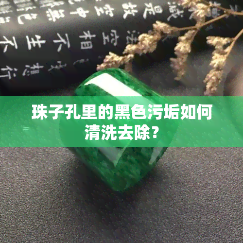 珠子孔里的黑色污垢如何清洗去除？