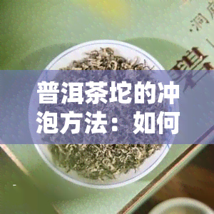 普洱茶坨的冲泡方法：如何弄开及冲泡时间和步骤